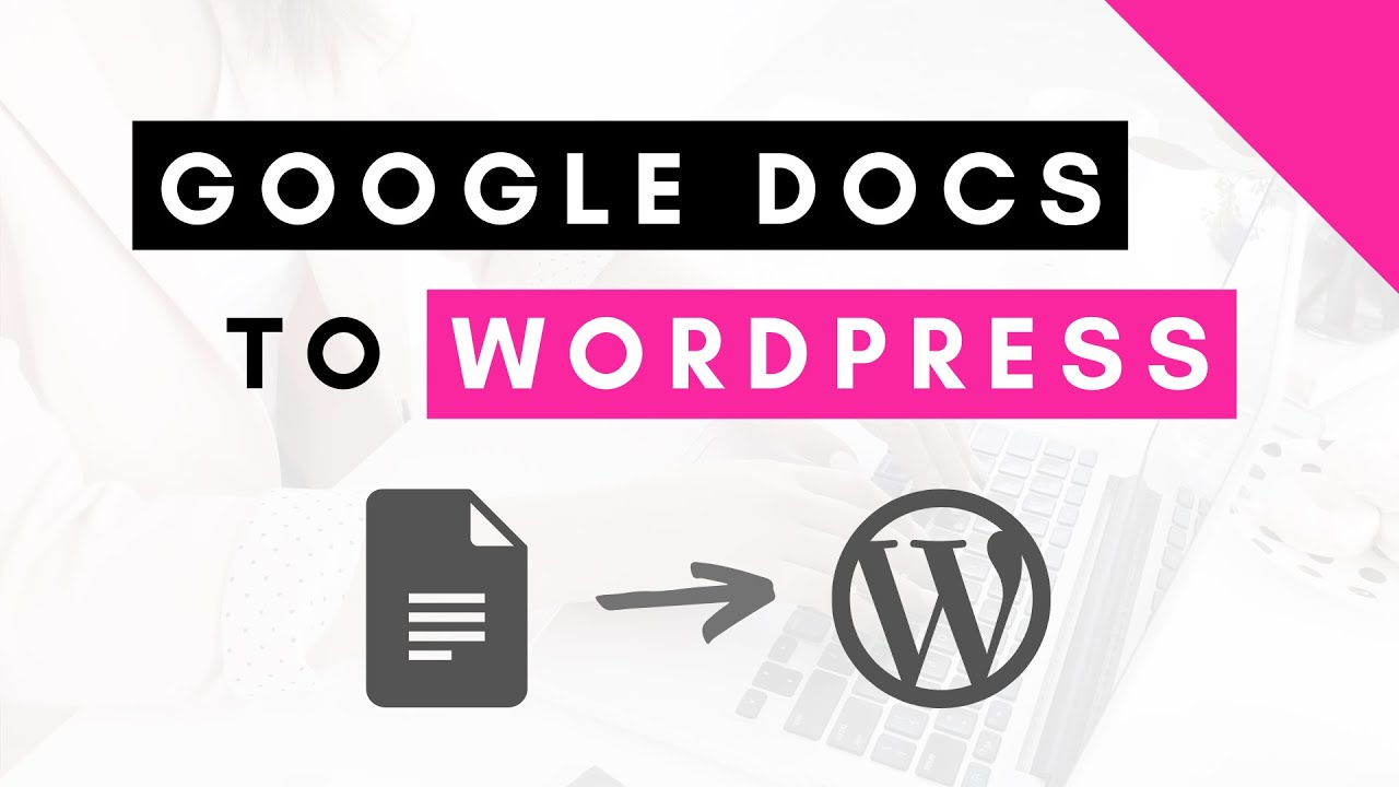 How to go from Google Docs to Wordpress (What you need to know)