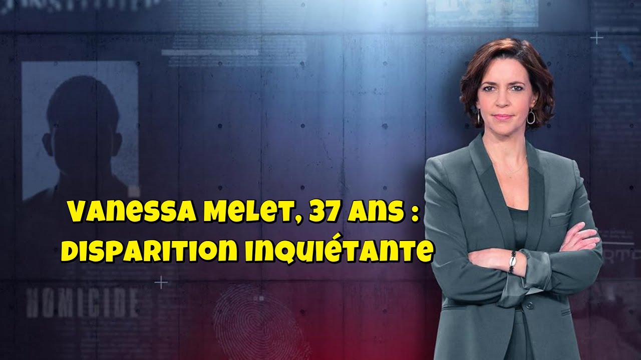 ENQUETES CRiMiNELLES 🔥👮Vanessa Melet, 37 ans : disparition inquiétante