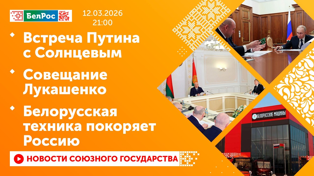 Встреча Путина с Солнцевы / Совещание Лукашенко / Белорусская техника покоряет Россию