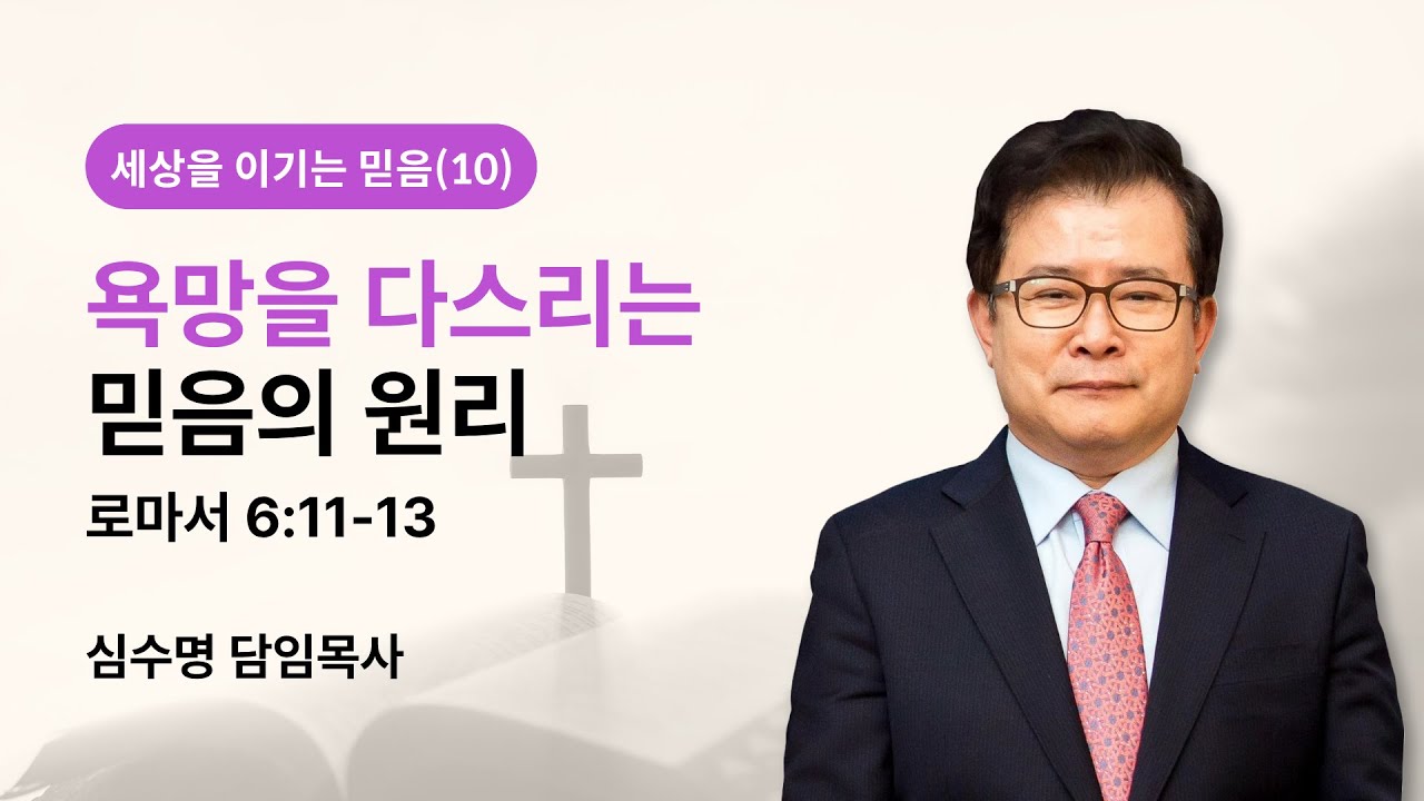 세상을 이기는 믿음(10) - 욕망을 다스리는 믿음의 원리 (로마서 6장 11-13절)