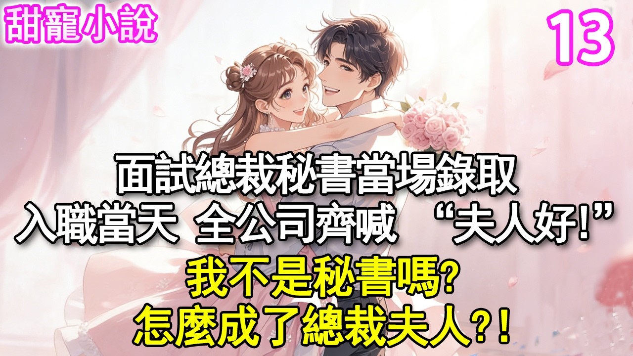 第13集：面試總裁秘書當場錄取，隔天入職報到，全公司齊喊 “夫人好”我面的不是秘書嗎？怎麼成了總裁夫人？！#玫瑰故事集 #甜寵 #現代言情 #豪門霸總 #完結 #甜文 #小说