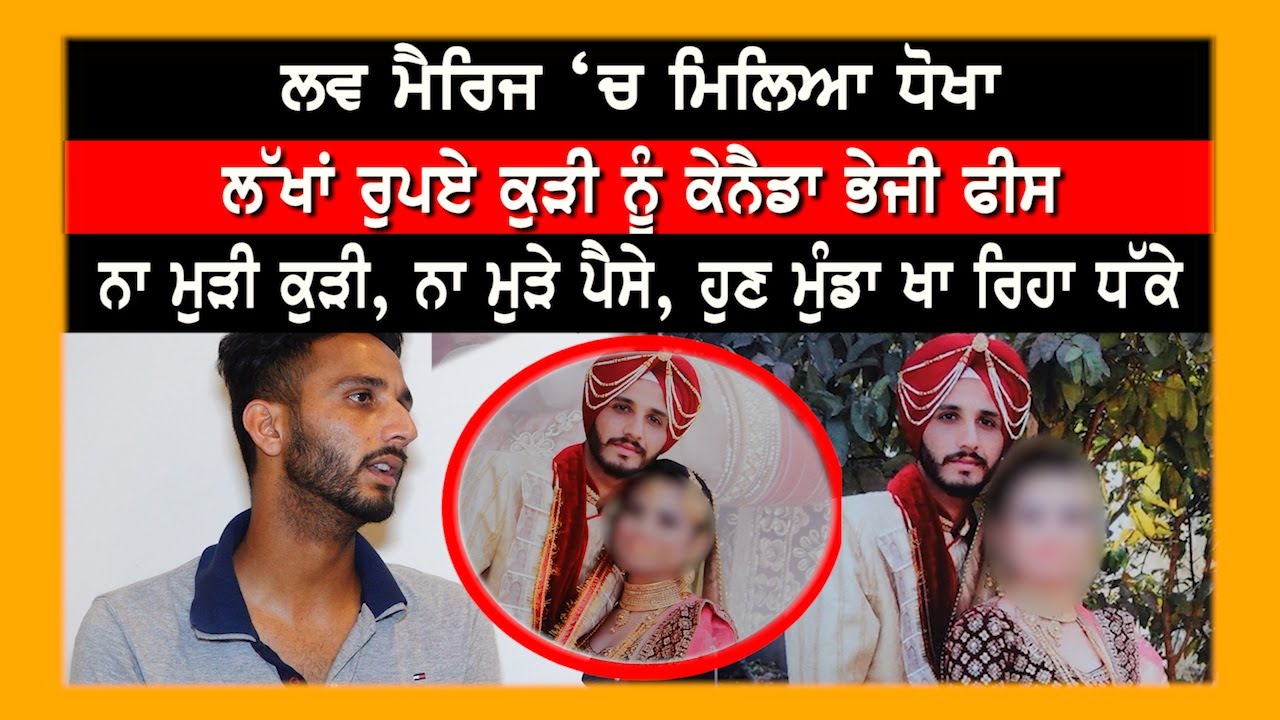 Love Marriage ‘ਚ ਮਿਲਿਆ ਧੋਖਾ, ਲੱਖਾਂ ਰੁਪਏ ਕੁੜੀ ਨੂੰ Canada ਭੇਜੀ ਫੀਸ, ਨਾ ਮੁੜੀ ਕੁੜੀ, ਨਾ ਮੁੜੇ ਪੈਸੇ