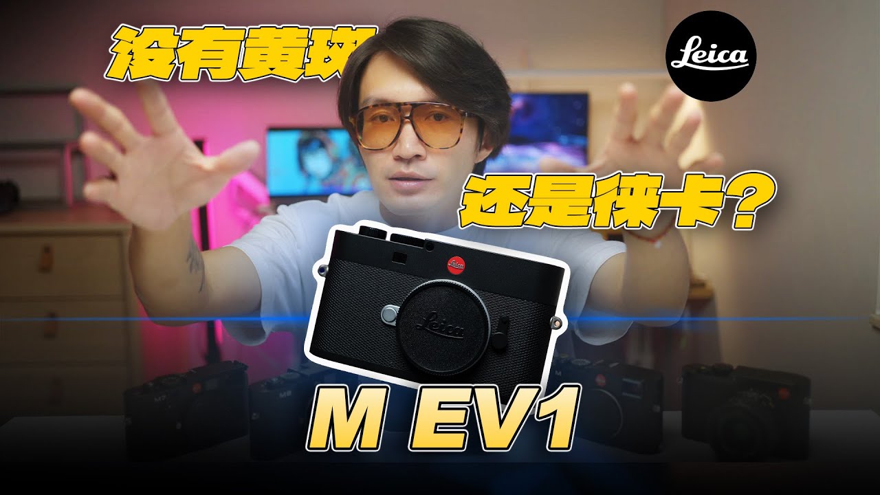 Leica M EV1 - 首发深度体验，没有黄斑的徕卡，还是不是徕卡