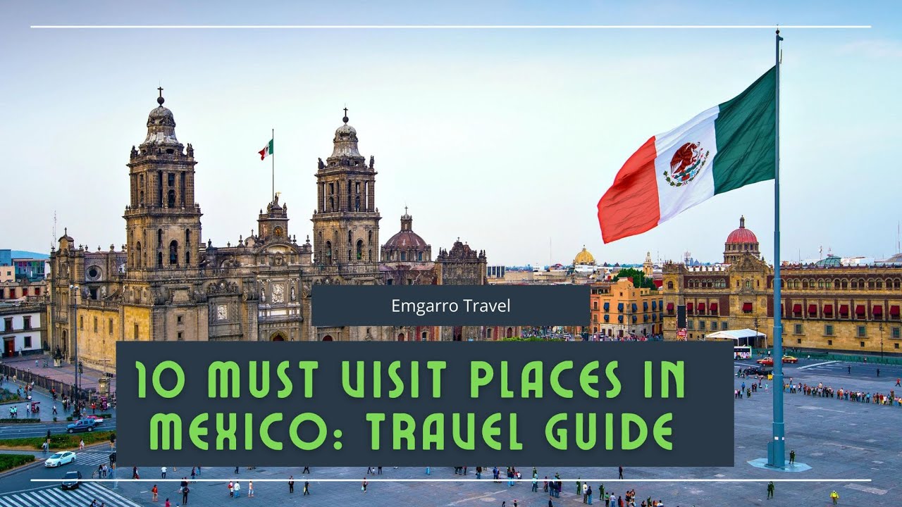 10 Must-Visit Places in Mexico: Travel Guide