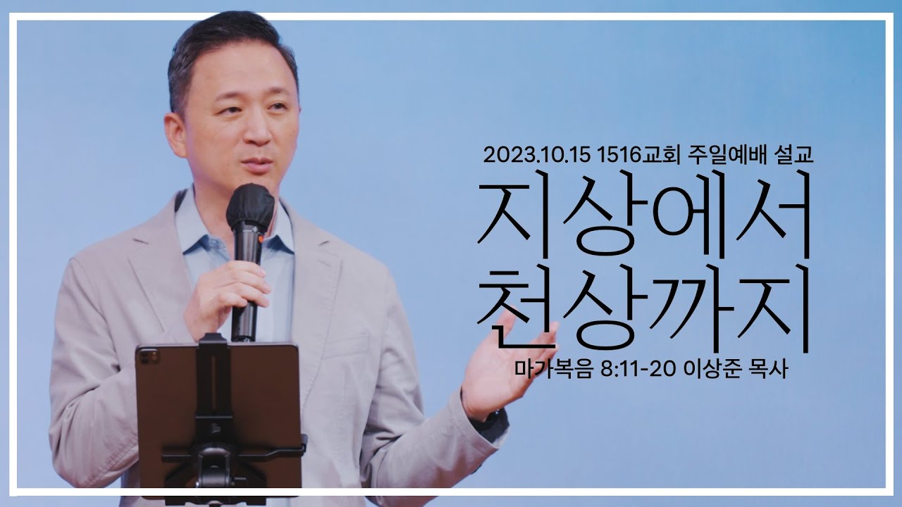 [지상에서 천상까지] _231015_1516교회 주일설교 (막 8:11-20)_이상준 목사