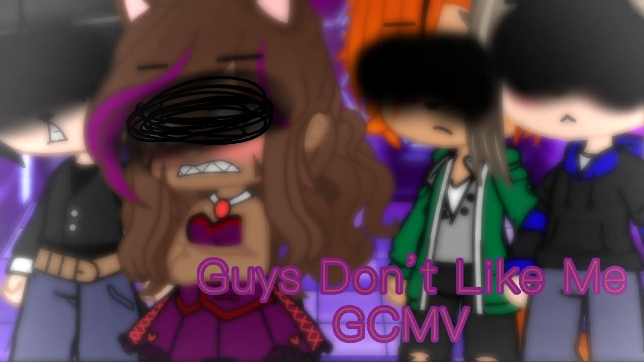 Guys Don’t Like Me~GCMV~ read Desc~