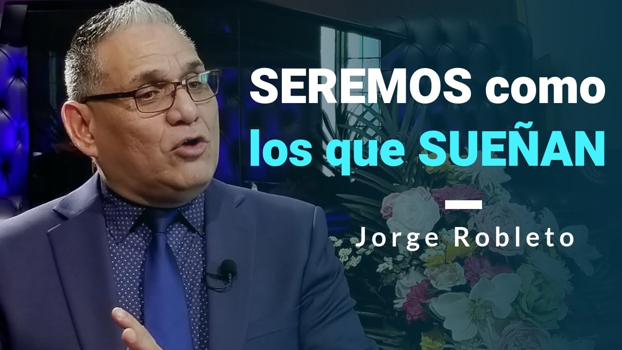 SEREMOS como los que SUEÑAN - Jorge Robleto