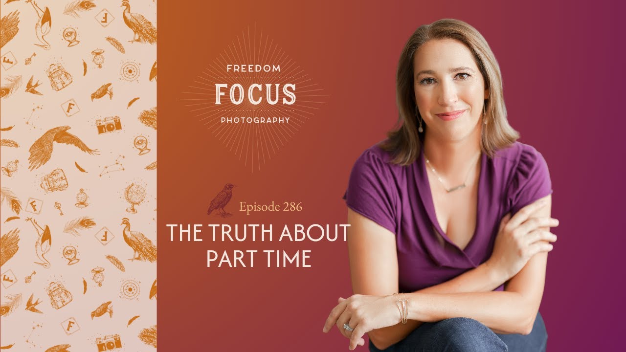 286 - The Truth About Part Time | Freedom Focus Photography Podcast