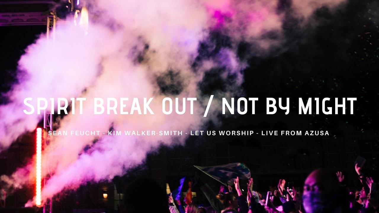 Spirit Break Out / Not By Might - Sean Feucht - Kim Walker-Smith - Let Us Worship - Azusa