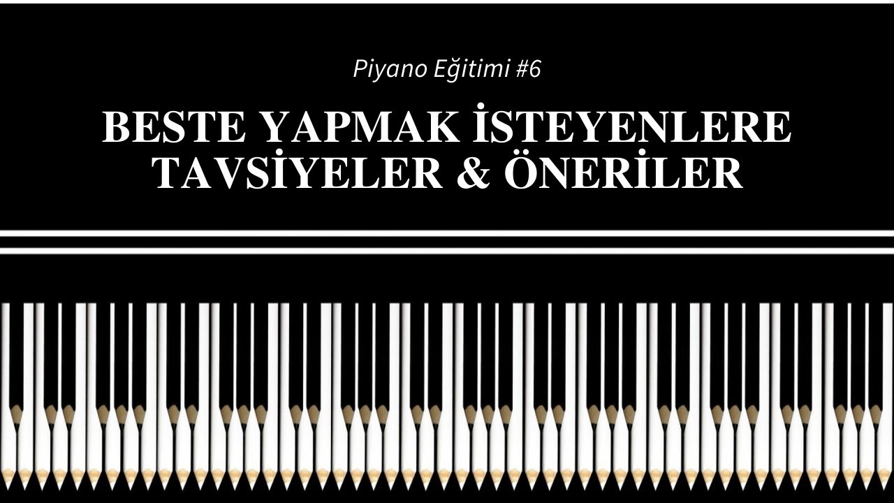 Beste Yapmak İsteyenlere Tavsiyeler & Öneriler [ Piyano Eğitimi #6 ]