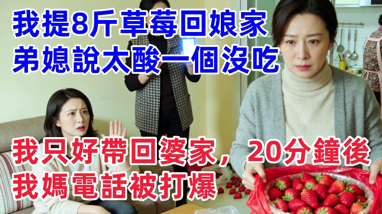 我提了8斤草莓回娘家，弟媳說太酸一個沒吃，我只好帶回婆家，20分鐘後我媽的電話差點被打爆？！【惠美悄悄话故事】