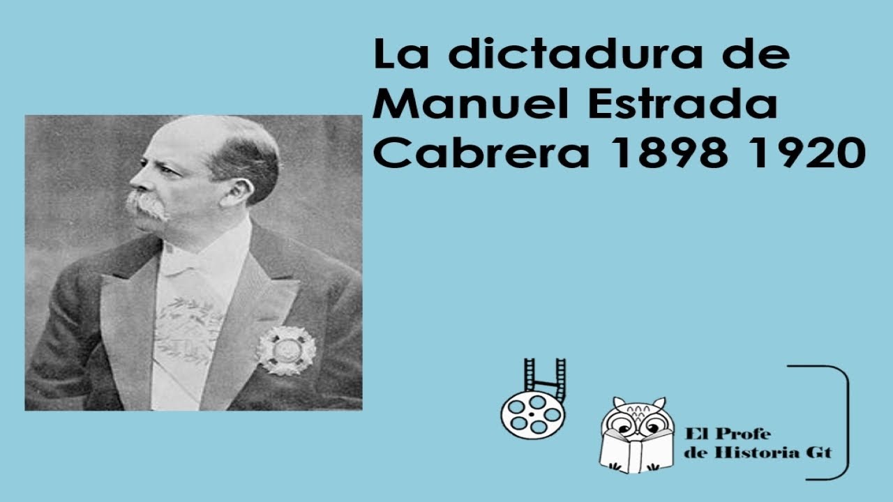 La dictadura de Manuel Estrada Cabrera 1898 1920