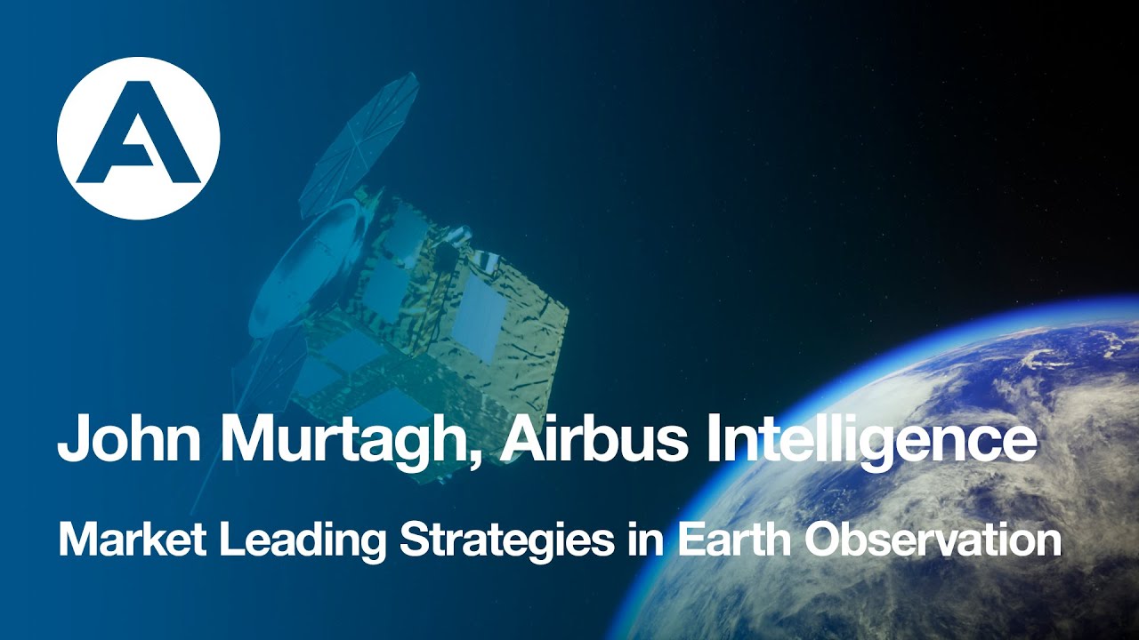 Market Leading Strategies in Earth Observation - John Murtagh, Airbus Intelligence