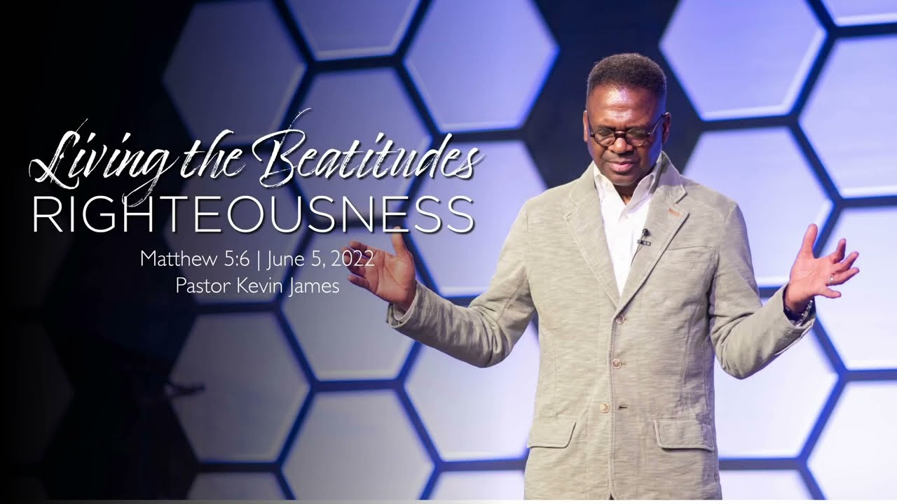 LIVING THE BEATITUDES: RIGHTEOUSNESS SERMON ONLY | Matthew 5:6 | Pastor Kevin James | June 5, 2022