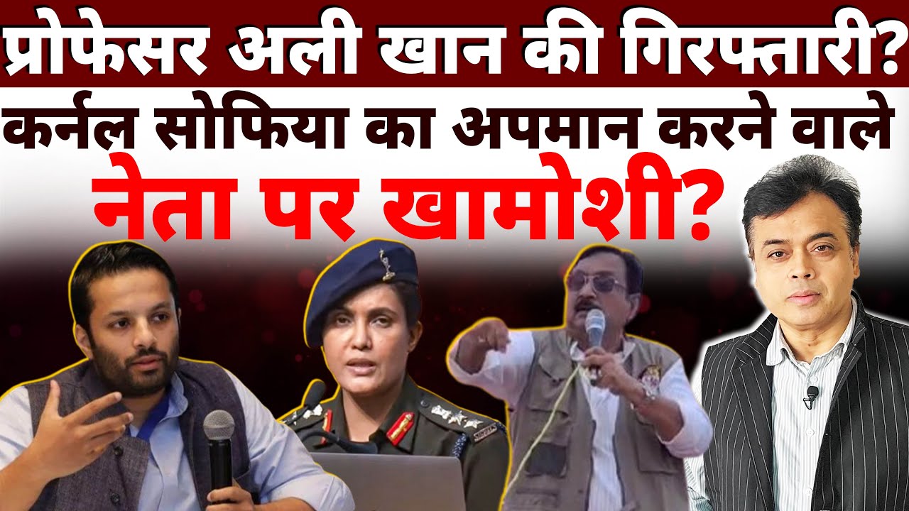 प्रोफेसर अली खान की गिरफ्तारी? कर्नल सोफिया का अपमान करने वाले नेता पर खामोशी?