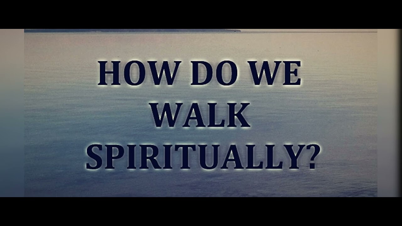 HOW DO WE WALK SPIRITUALLY?