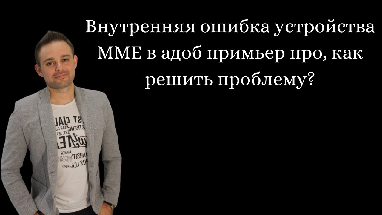 Внутренняя ошибка устройства ММЕ в адоб премьер про, как решить проблему?
