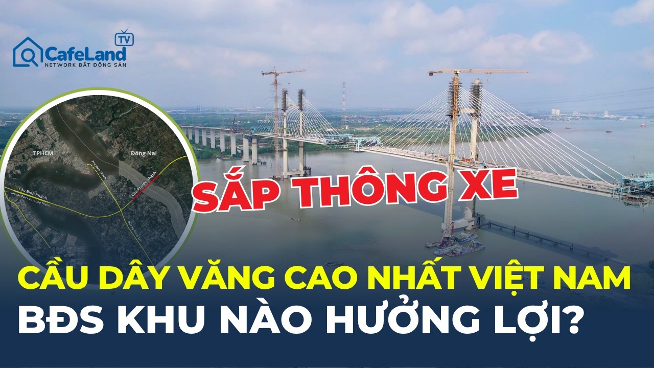 Cầu d&acirc;y văng CAO NHẤT Việt Nam SẮP TH&Ocirc;NG XE: Bản đồ giao th&ocirc;ng ph&iacute;a Nam thay đổi ra sao? | CafeLand