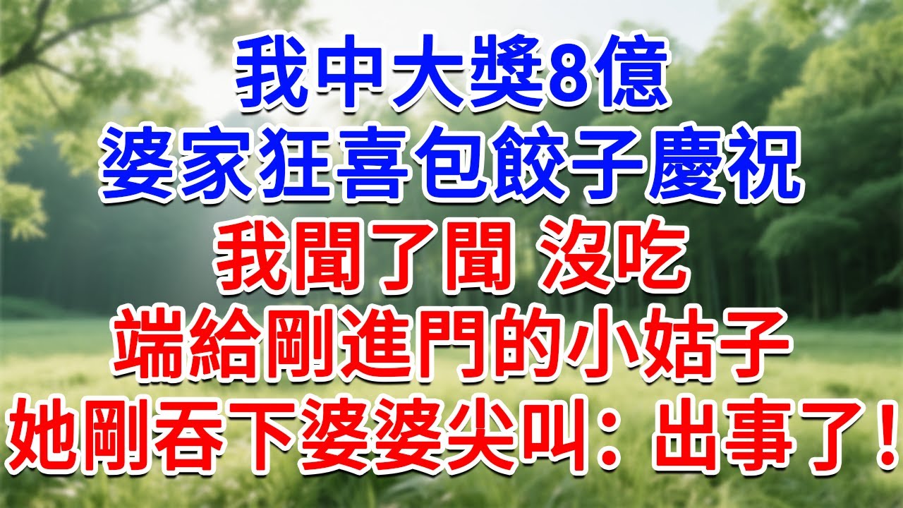 我中大獎8億，婆家狂喜包餃子慶祝，我聞了聞 沒吃，端給剛進門的小姑子，她剛吞下婆婆尖叫：出事了！#為人處世#生活經驗#情感故事#故事#小說#戀愛#情感#婚姻