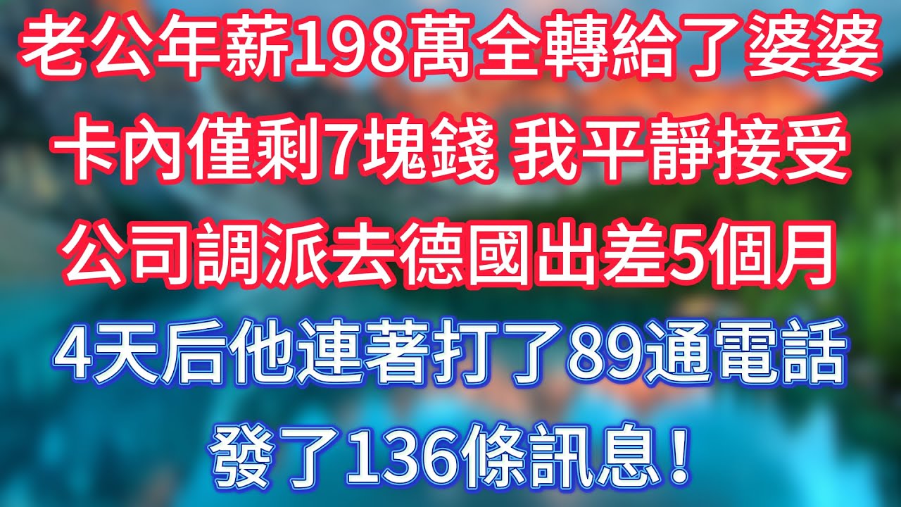 老公年薪198萬全轉給了婆婆，卡內僅剩7塊錢，我平靜接受公司調派去德國出差5個月，4天后他連著打了89通電話，發了136條訊息！#傾聽故事會 #情感故事 #老人频道 #老年健康 #為人處世 #老年生活