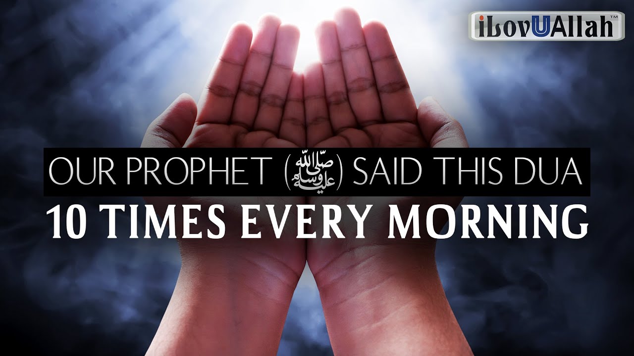OUR PROPHET (ﷺ) SAID THIS DUA 10 TIMES EVERY MORNING