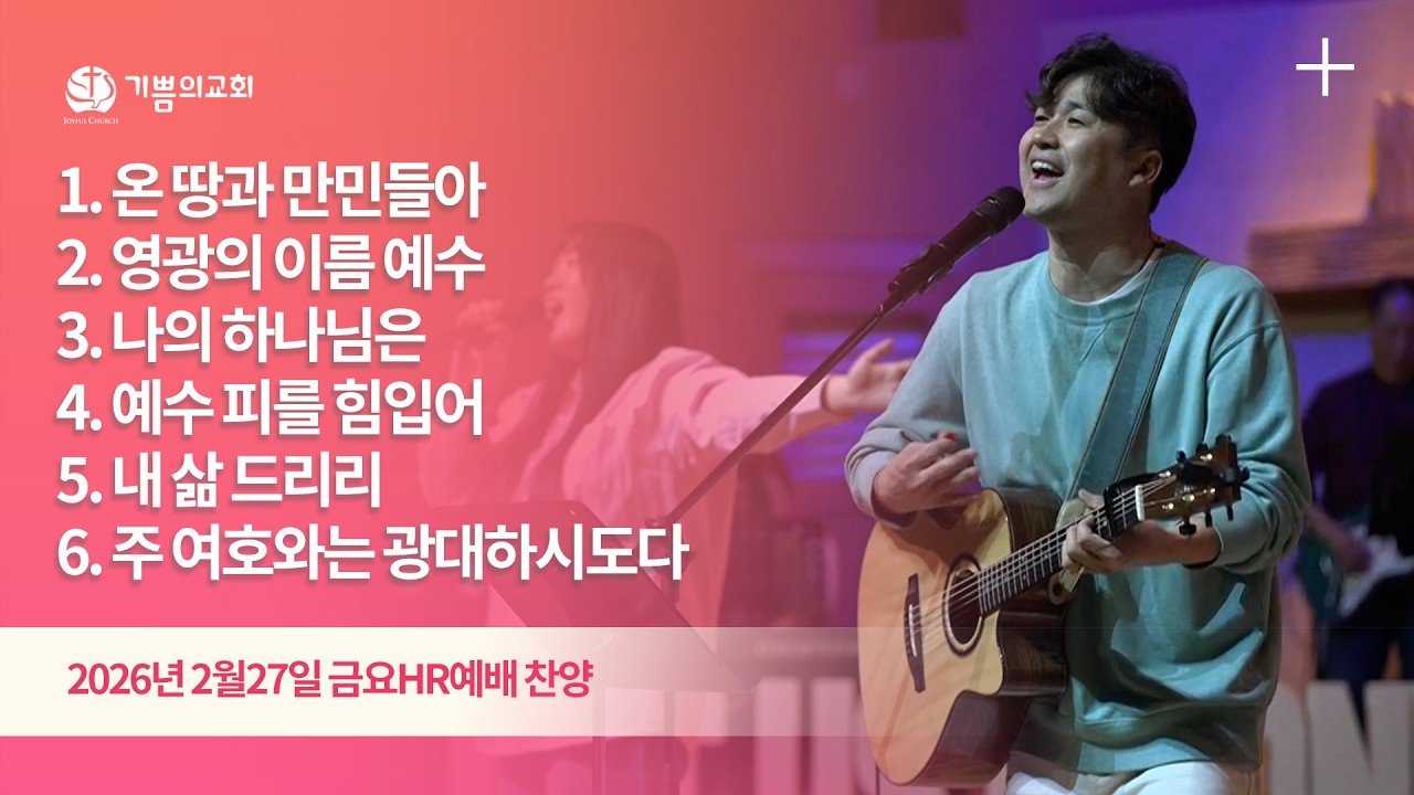 2026년 2월 27일 용인 기쁨의교회 금요HR예배 찬양 (온 땅과 만민들아,영광의 이름 예수,나의 하나님은,예수 피를 힘입어,내 삶 드리리,주 여호와는 광대하시도다)