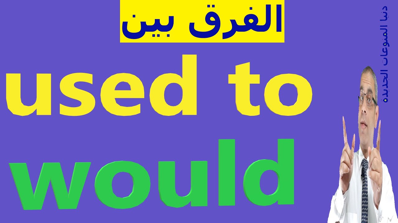 أسرار فى شرح الفرق بين Used to - Would فى اللغة الانجليزية