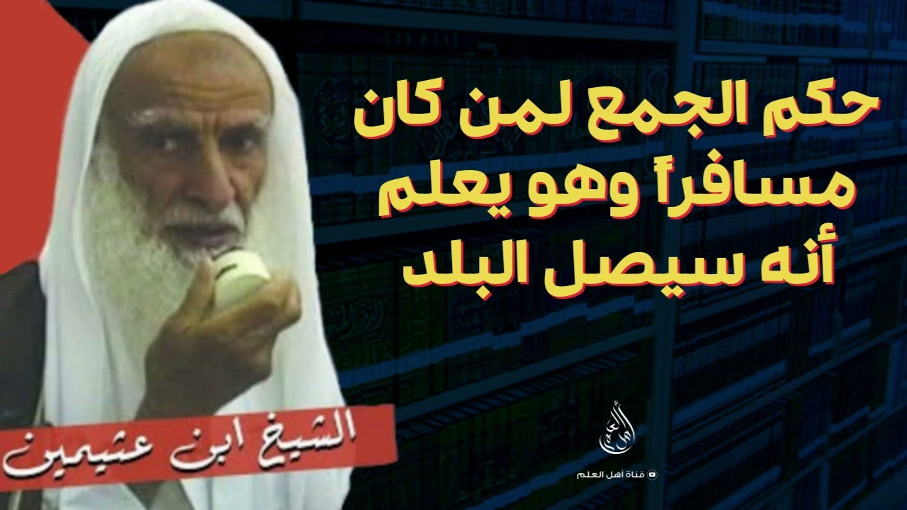 حكم الجمع لمن كان مسافراً وهو يعلم أنه سيصل البلد - الشيخ ابن عثيمين