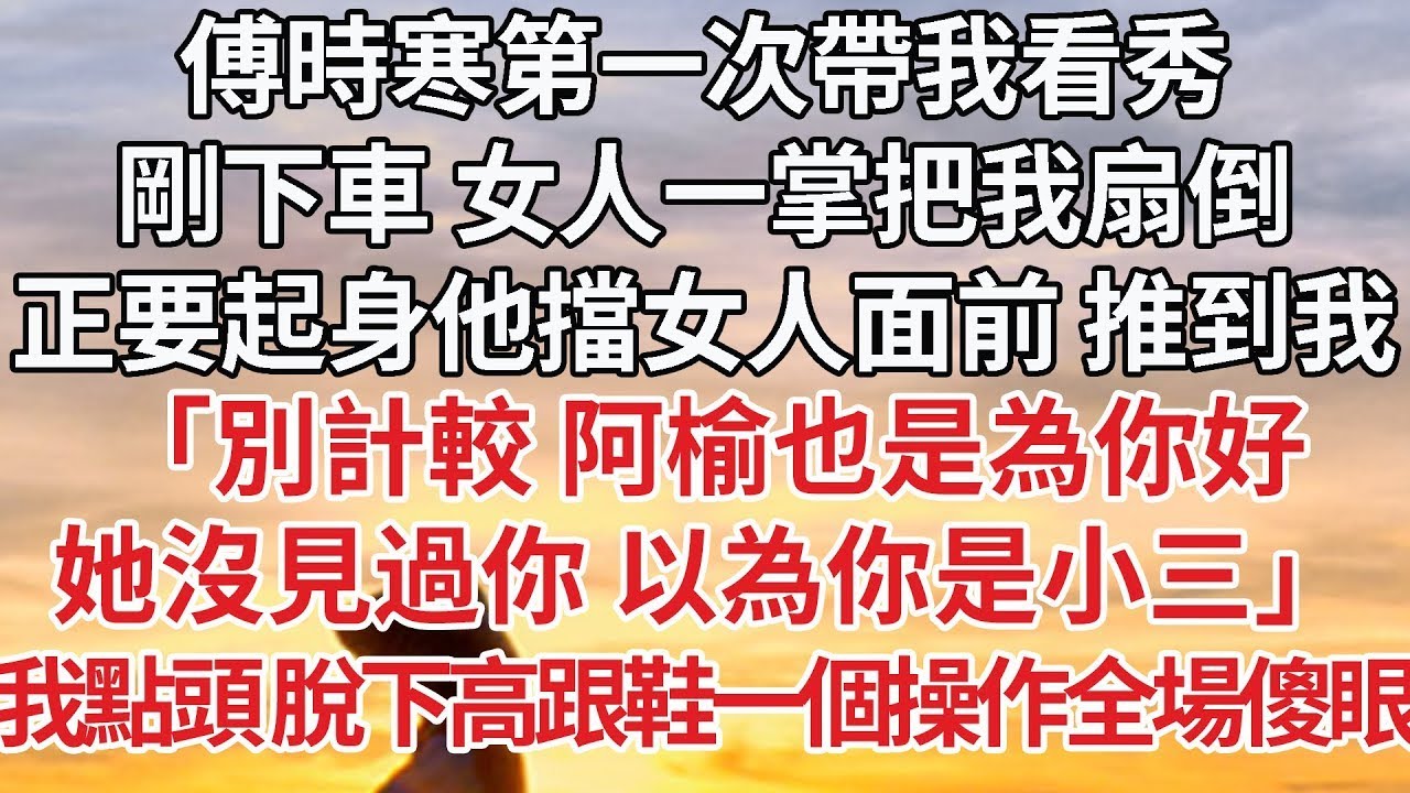 【完結】傅時寒第一次帶我看秀，剛下車 女人一掌把我扇倒，正要起身他擋女人面前 推到我，「別計較 阿榆也是為你好，她沒見過你 以為你是小三」我點頭 脫下高跟鞋一個操作全場傻眼#婚姻 #豪门