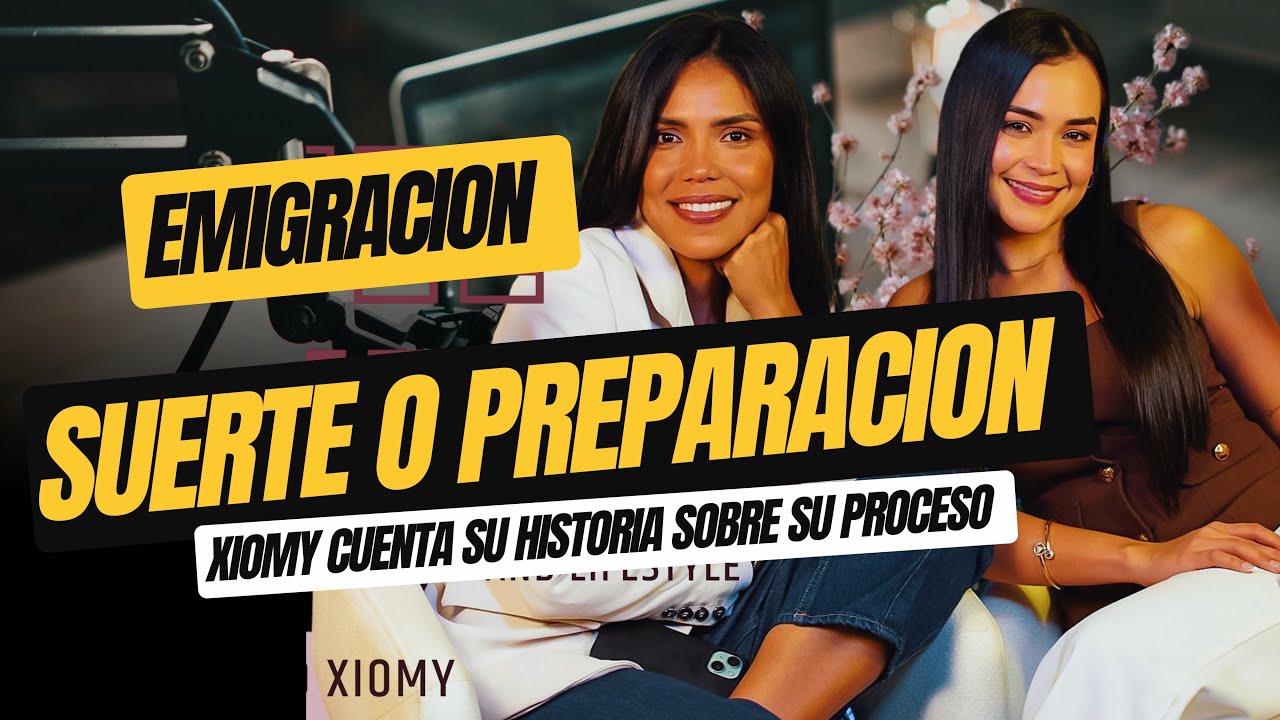 Emigración: Suerte o preparación? Xiomy nos cuenta cómo vivió la migración 