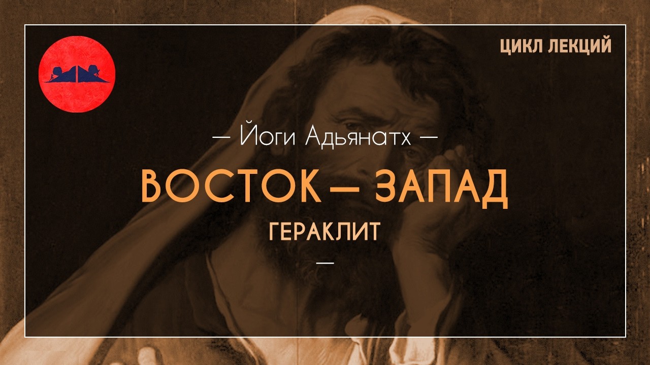 Восток — Запад. Гераклит | Йоги Адьянатх