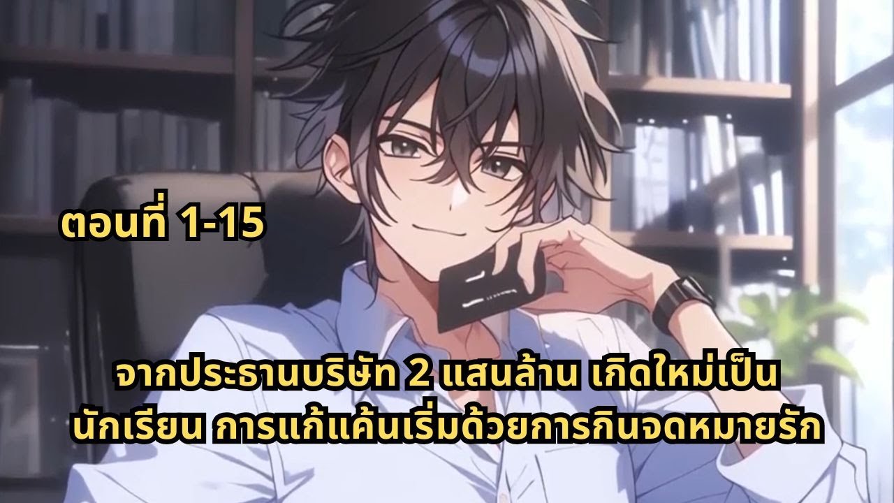 ตอนที่ 1-15 | จากประธานบริษัท 2 แสนล้าน เกิดใหม่เป็นนักเรียน การแก้แค้นเริ่มด้วยการกินจดหมายรัก