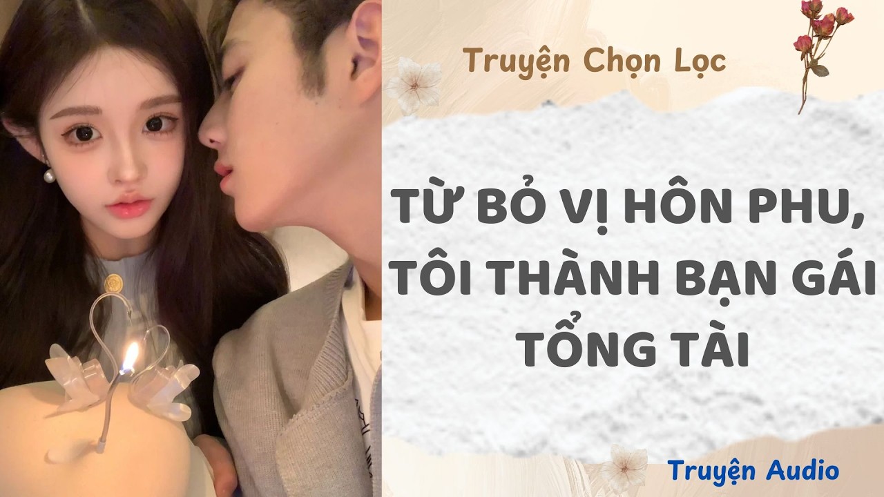 Từ Bỏ Vị Hôn Phu, Tôi Thành Bạn Gái Tổng Tài | Truyện Full