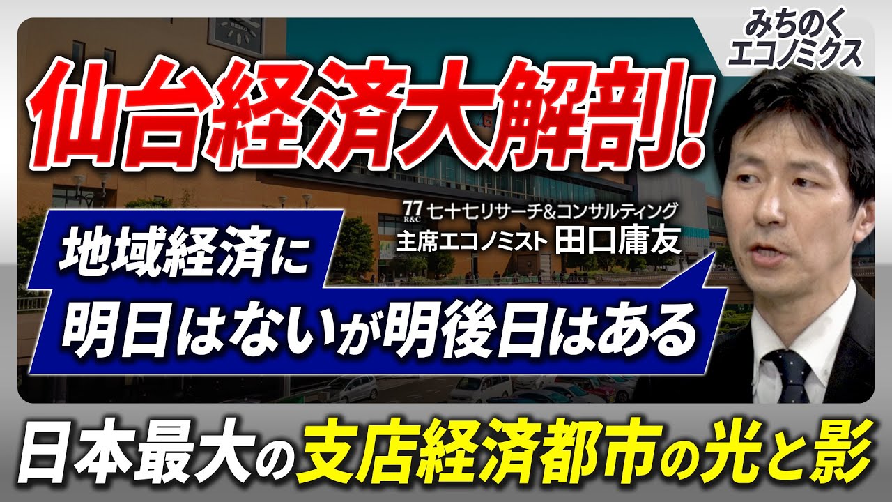 【仙台経済大解剖】東北No.1最大都市仙台の最新経済を徹底解説。”全国一の支店経済”地方創生の鍵は支店経済とインバウンドにあり？七十七リサーチ&コンサルティング主席エコノミスト田口氏が登場
