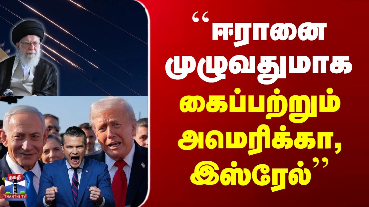 Iran Israel War Tamil News |  ``ஈரானை முழுவதுமாக கைப்பற்றும் அமெரிக்கா, இஸ்ரேல்’’