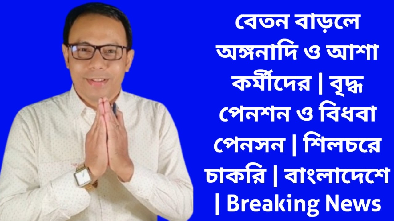 বেতন বাড়লে অঙ্গনাদি ও আশা কর্মীদের | বৃদ্ধ পেনশন ও বিধবা পেনসন | শিলচরে চাকরি | বাংলাদেশে | News