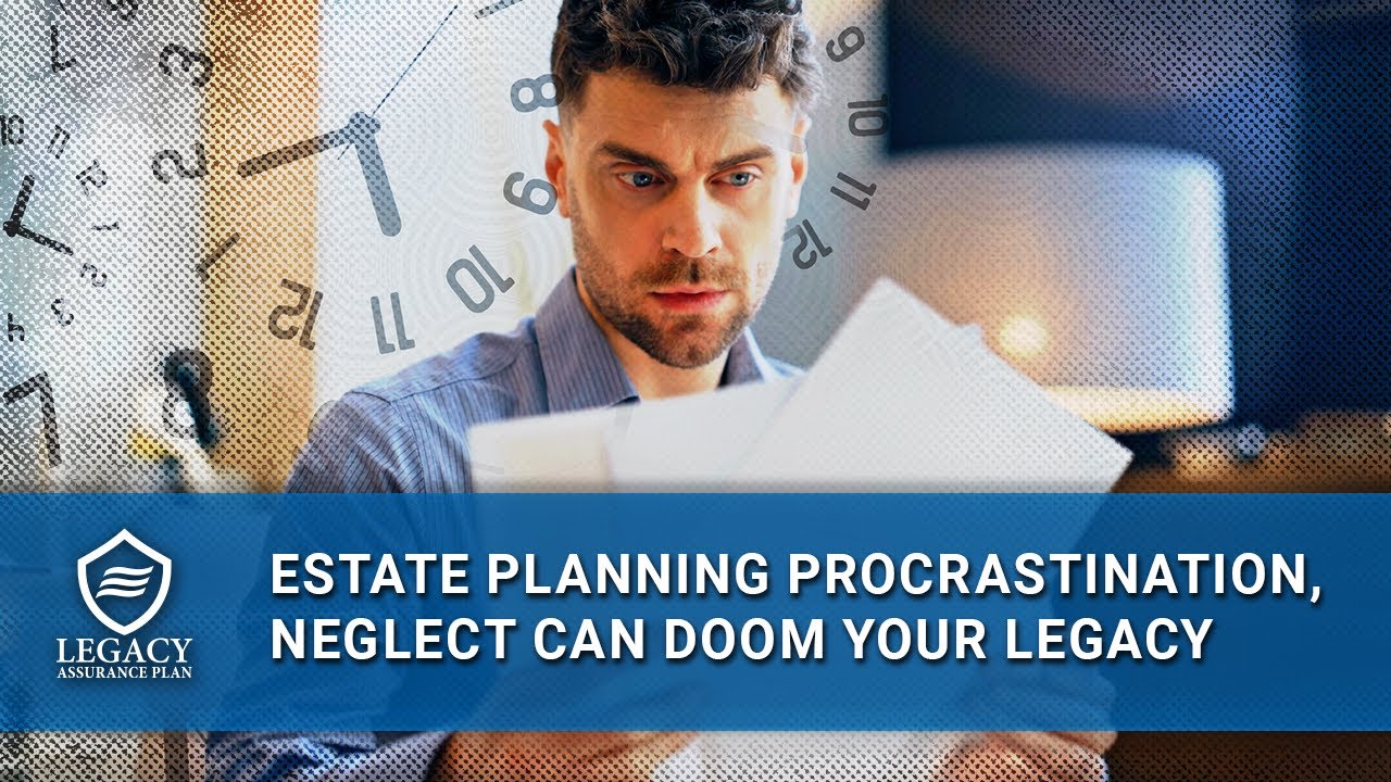 Estate Planning Procrastination Will Doom Your Legacy &mdash; Here's Why