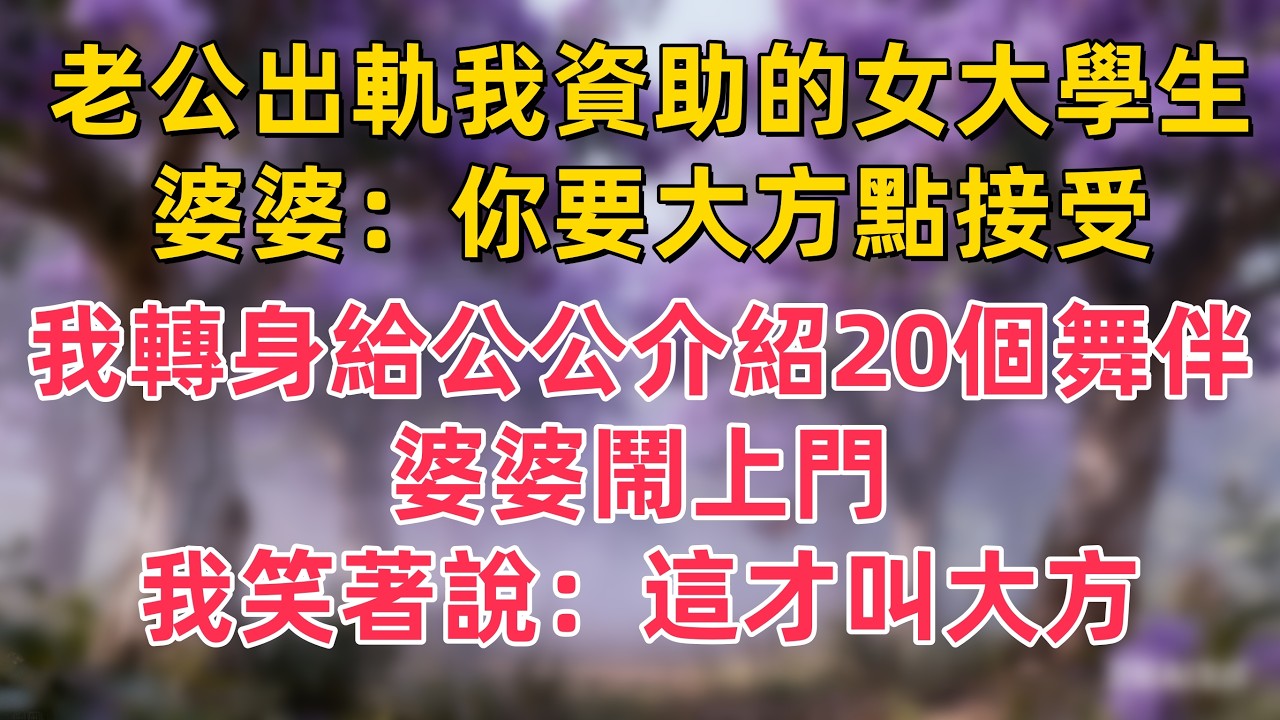 老公出軌我資助的女大學生，婆婆：你要大方點接受。我轉身給公公介紹20個舞伴，婆婆鬧上門，我笑著說：這才叫大方