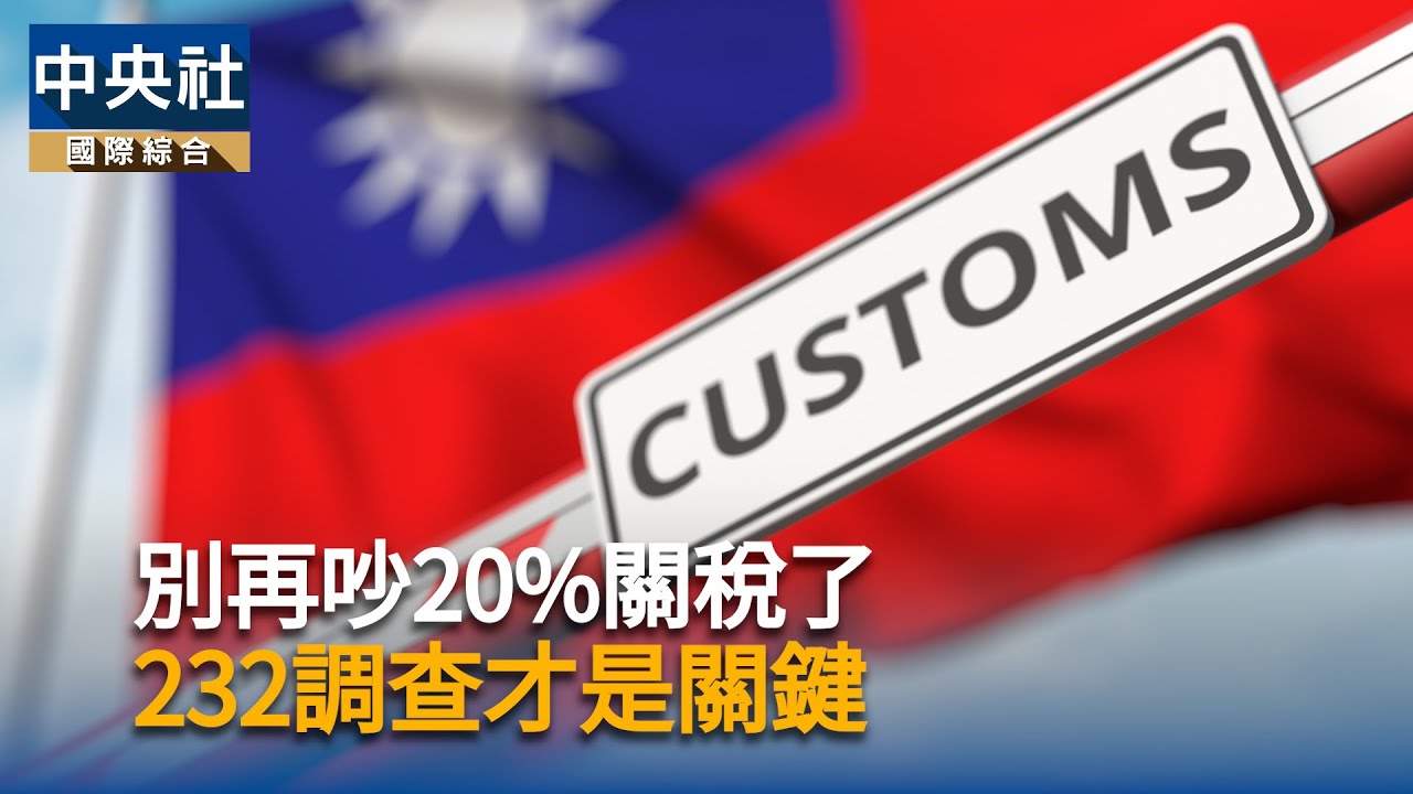 別再吵20%關稅了 232調查才是關鍵｜中央社影音新聞