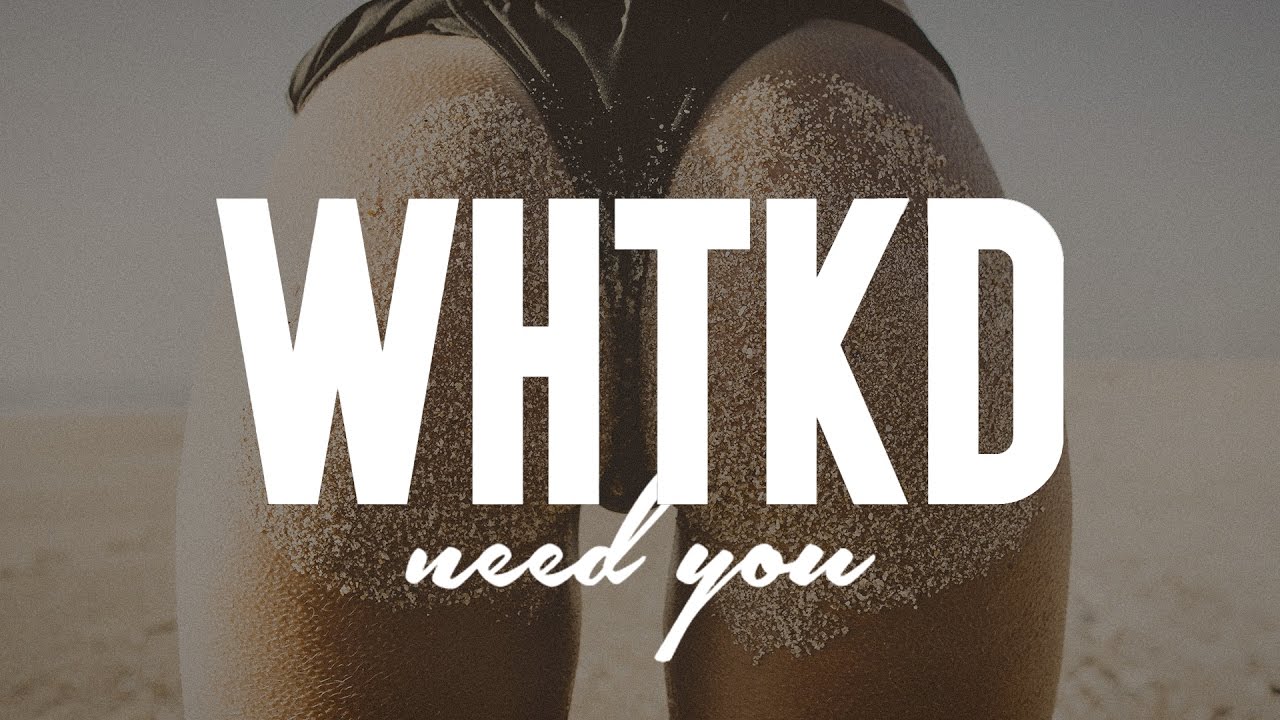 WHTKD - Need You
