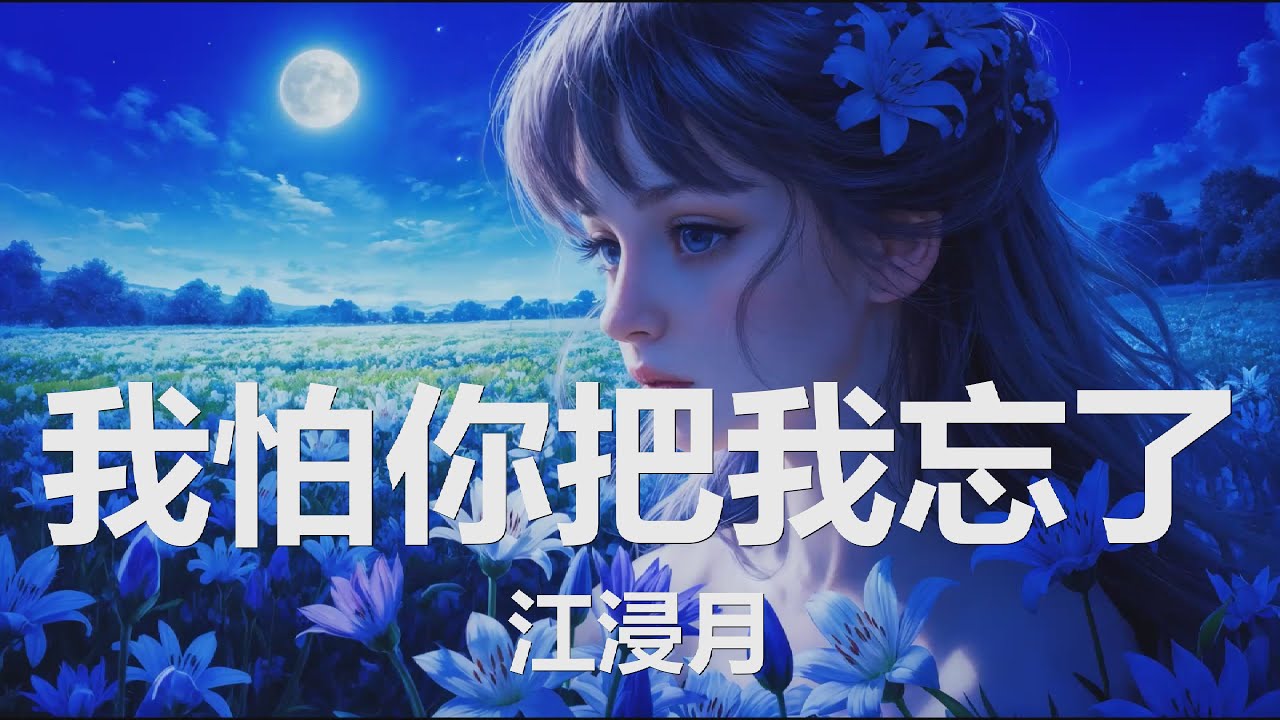 江浸月 - 我怕你把我忘了 (我怕你 和别人太好会把我忘掉 又怕你 孤孤单单 没人依靠, 怕你的光芒 被全世界 看到 又怕你 躲在角落里 没人知道) 【4K|歌词】💗♫