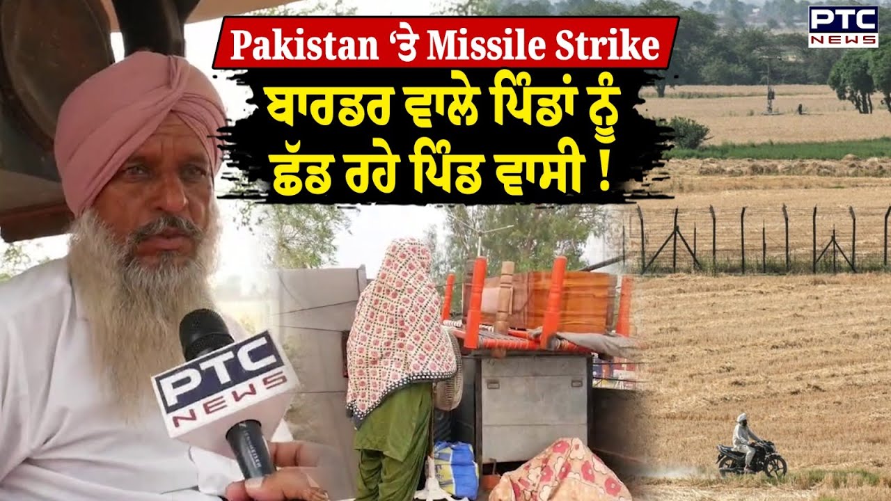 ਖਾਲੀ ਹੋ ਰਹੇ ਬਾਰਡਰ ਵਾਲੇ ਪਿੰਡ, ਪਾਕਿਸਤਾਨ ‘ਤੇ Missile Strike ਤੋਂ ਬਾਅਦ Latest Report