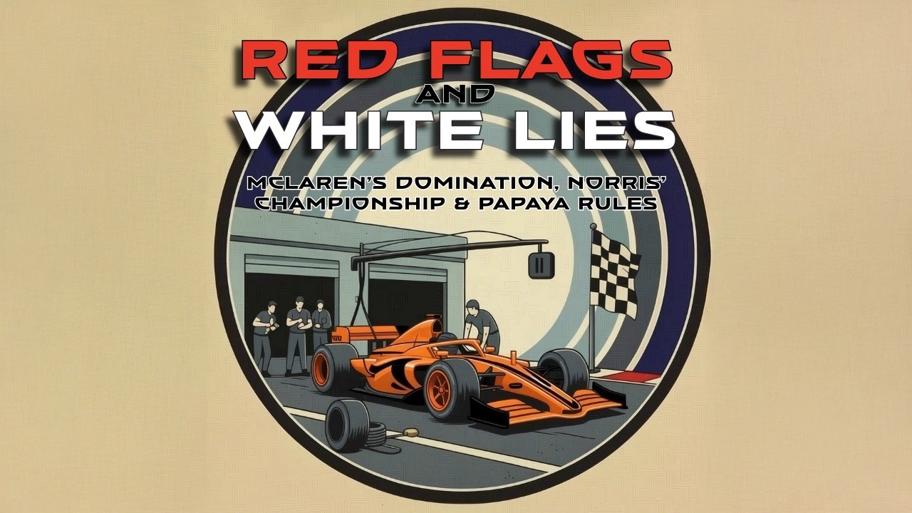 Red Flags and White Lies: McLaren’s 2025 F1 Domination, Norris’ Championship & Papaya Rules Drama