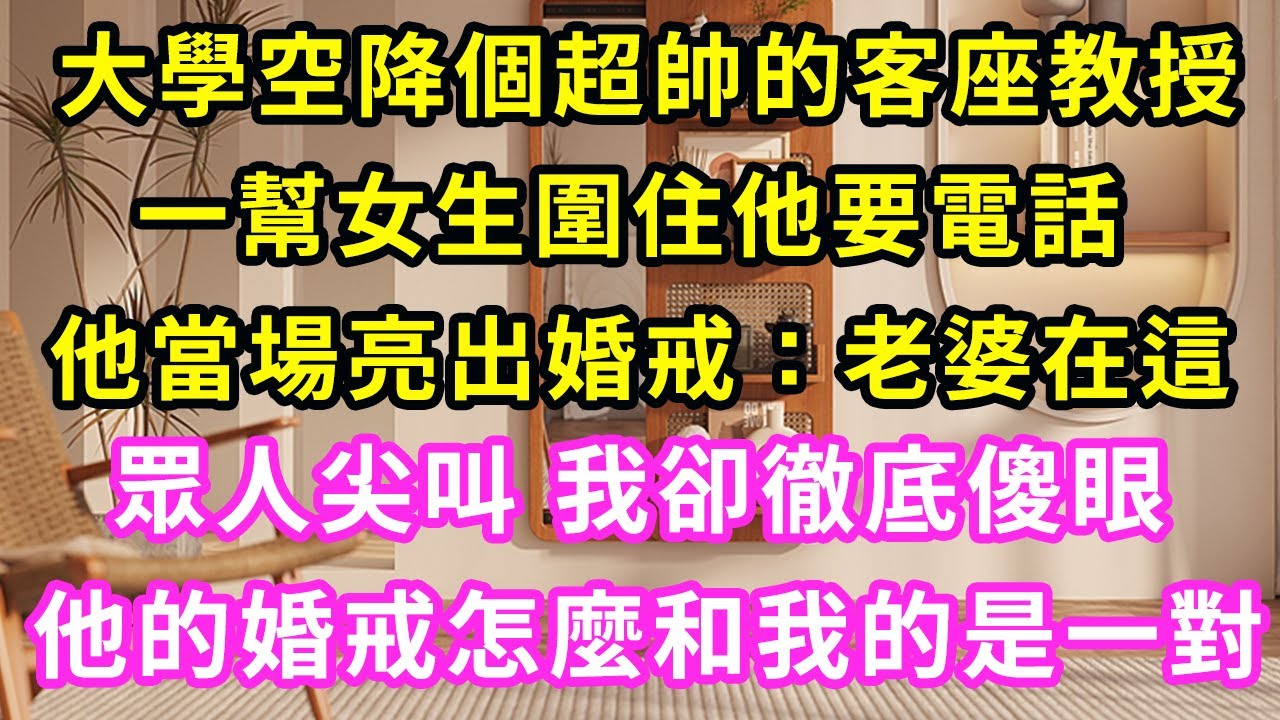 大學空降個超帥的客座教授，班裏一幫女生圍著要他電話，他當場亮出婚戒，我老婆就在這！眾人尖叫，我卻徹底傻眼了，他手上的婚戒怎麼和我的是一對！？
