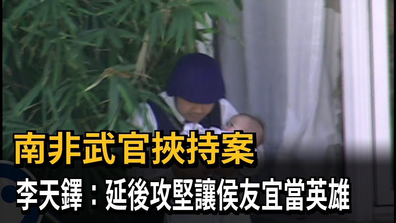 南非武官挾持案　李天鐸：延後攻堅讓侯友宜當英雄－民視新聞