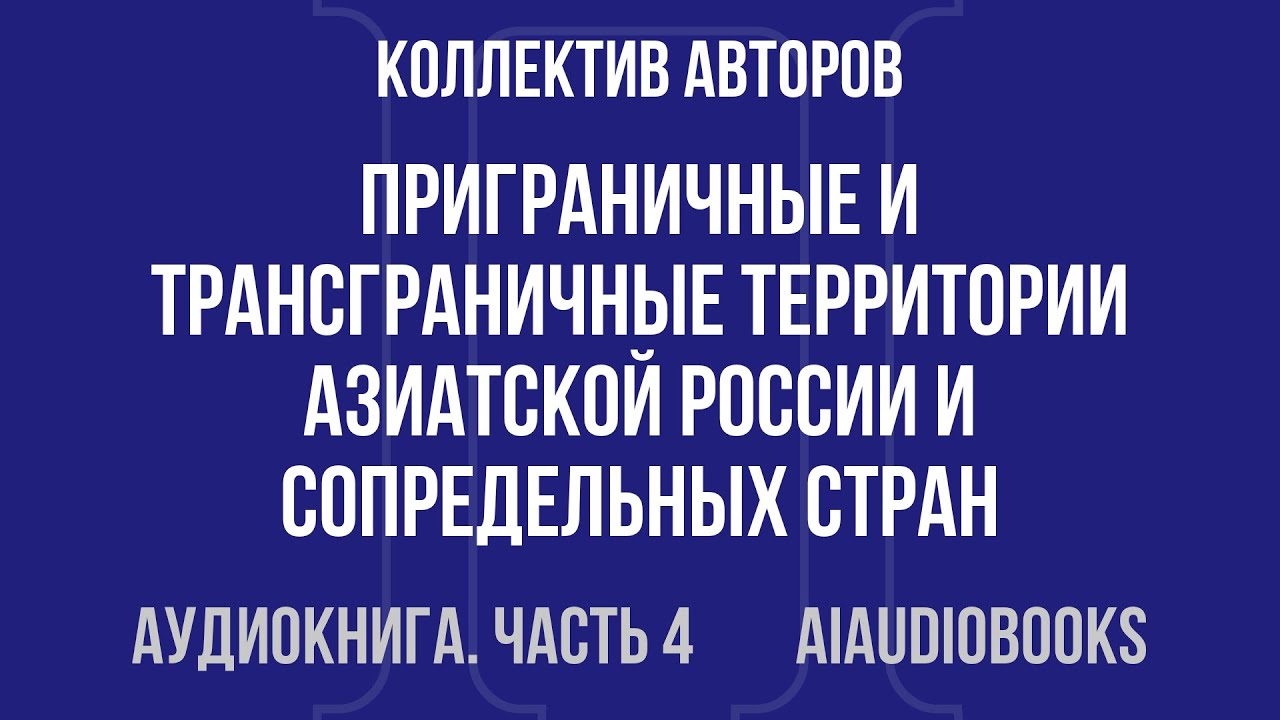 Коллектив авторов - Приграничные и трансграничные территории Азиатской Рос... — Часть 4 | Аудиокнига