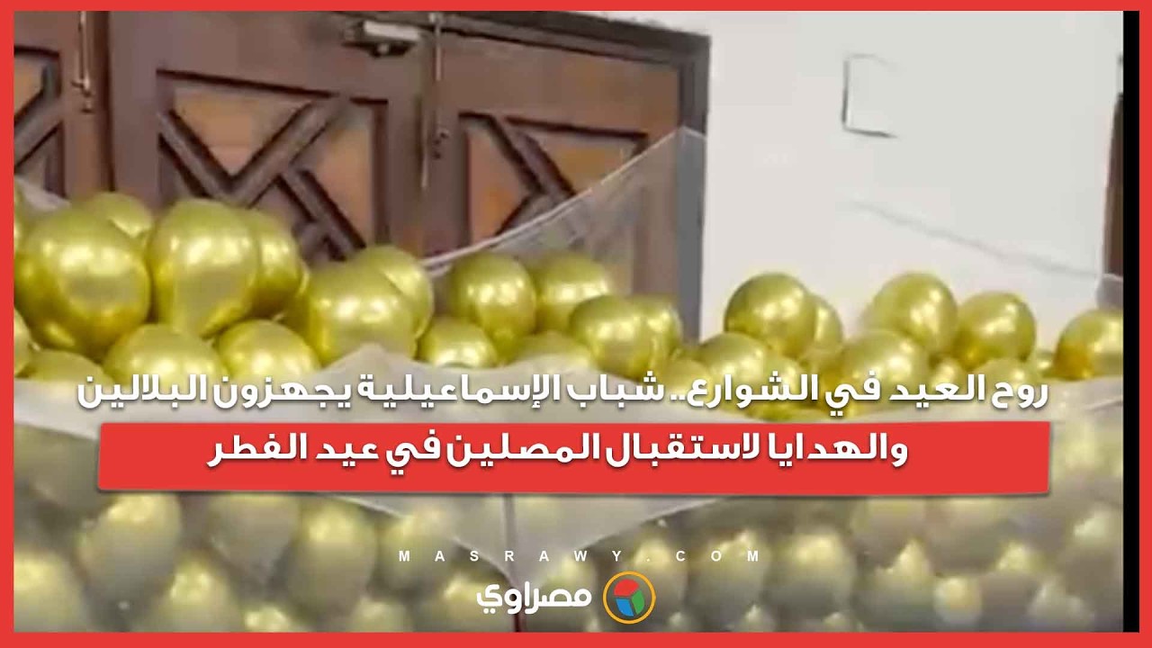 روح العيد في الشوارع.. شباب الإسماعيلية يجهزون البلالين والهدايا لاستقبال المصلين في عيد الفطر