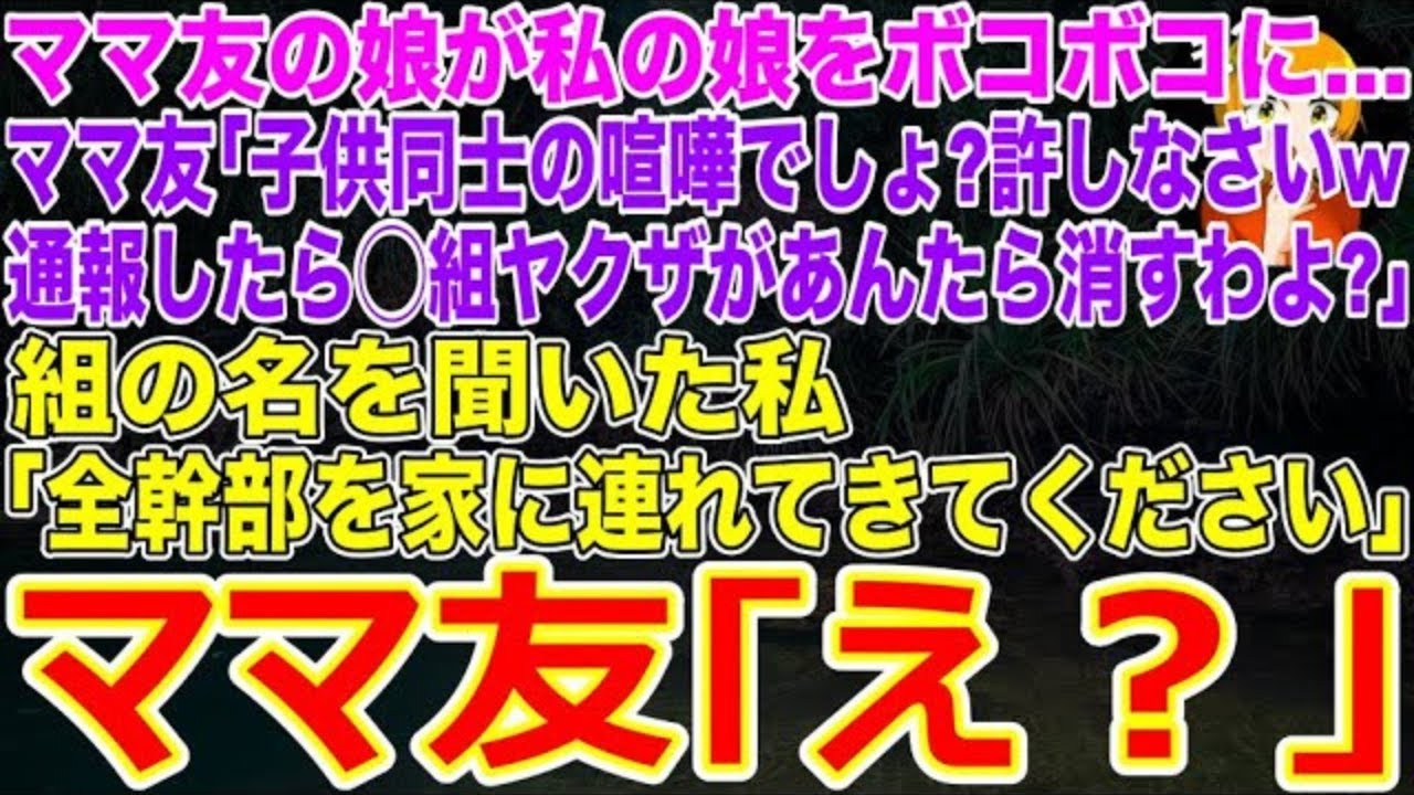 【スカッと】ママ友の娘が私の娘をボコボコに…ママ友｢子供同士の喧嘩でしょ？許しなさいw通報したら〇組ヤクザがあんたの家族全員消すわよ？w｣→組の名を聞いた私｢全幹部を家に連れてきてください｣【修羅場】