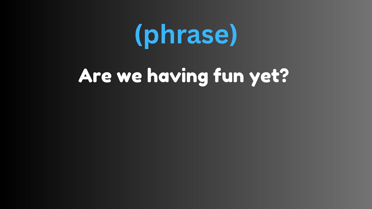 Are We Having Fun Yet? || Phrases