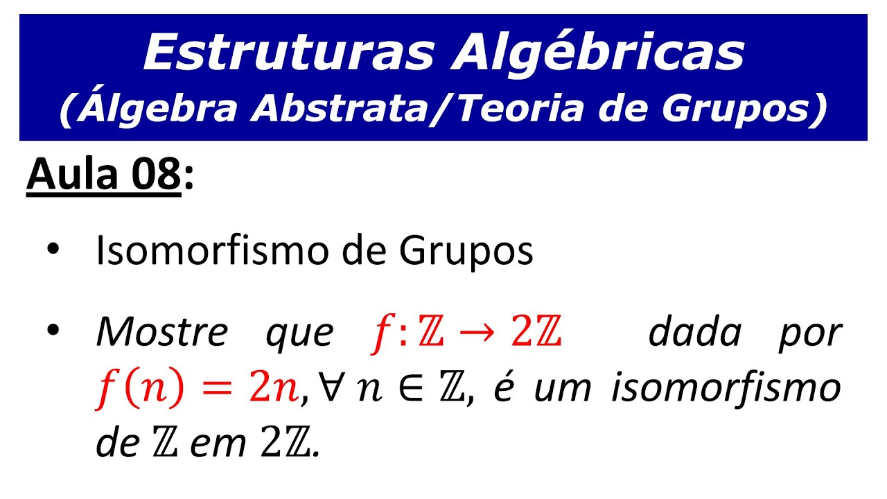 Estruturas Algébricas - Aula 8: Isomorfismo de Grupos (Definição e resolução de um exercício)